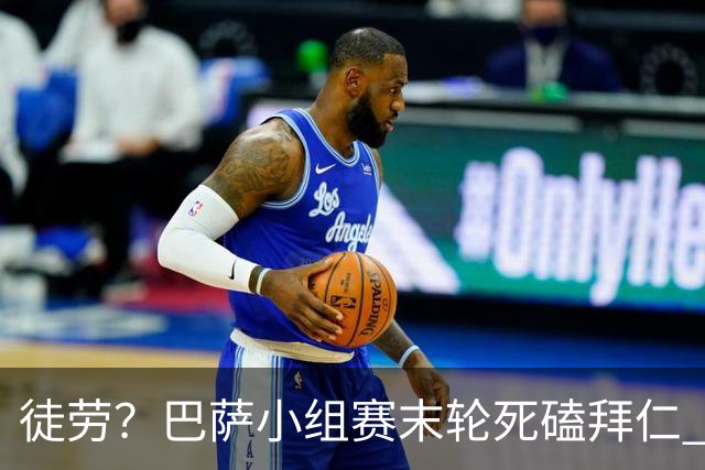 徒劳？巴萨小组赛末轮死磕拜仁 或1-1平出局